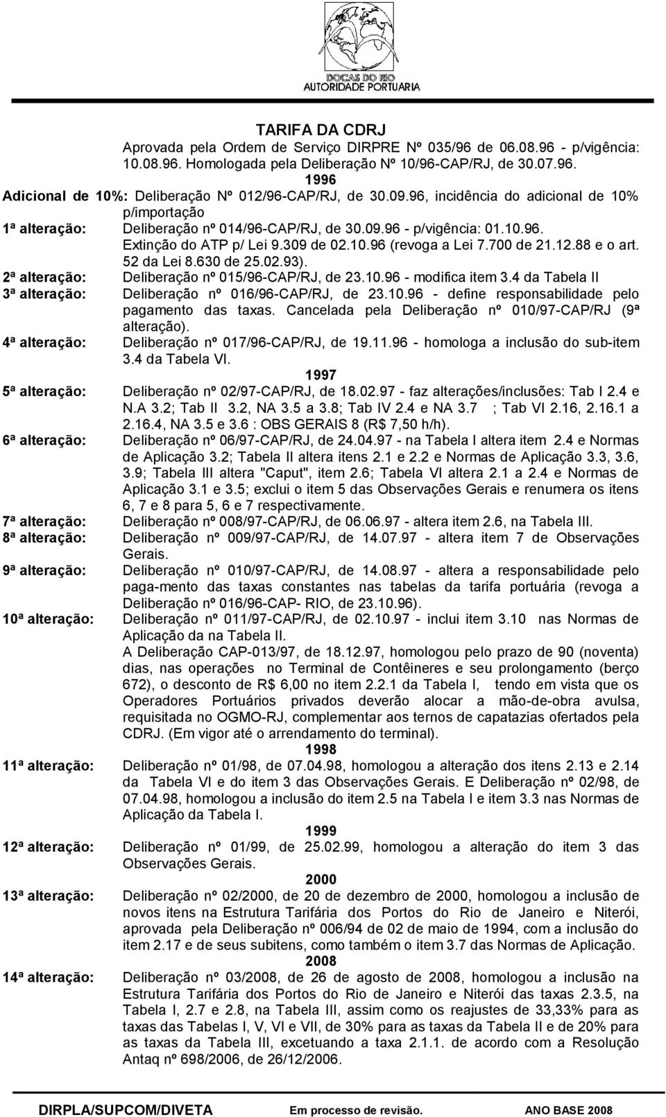 12.88 e o art. 52 da Lei 8.630 de 25.02.93). 2ª alteração: Deliberação nº 015/96-CAP/RJ, de 23.10.96 - modifica item 3.4 da Tabela II 3ª alteração: Deliberação nº 016/96-CAP/RJ, de 23.10.96 - define responsabilidade pelo pagamento das taxas.