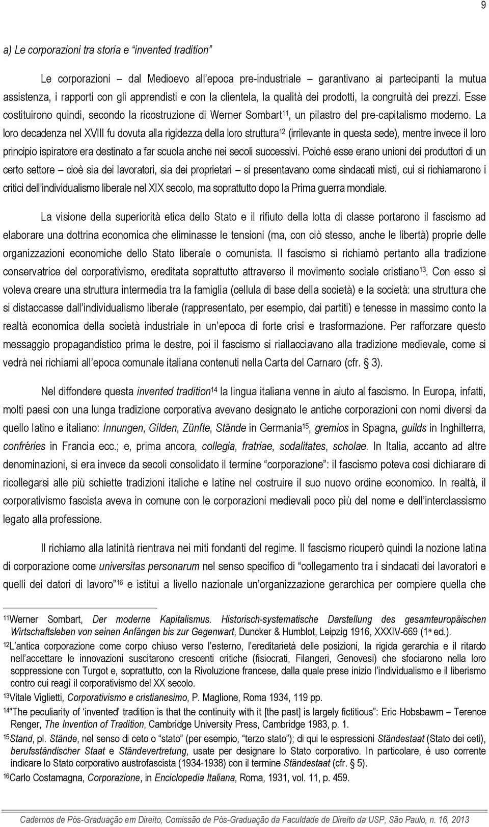 La loro decadenza nel XVIII fu dovuta alla rigidezza della loro struttura 12 (irrilevante in questa sede), mentre invece il loro principio ispiratore era destinato a far scuola anche nei secoli