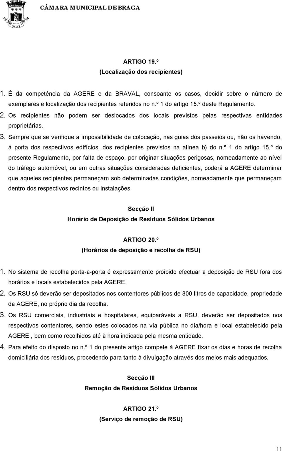 Sempre que se verifique a impossibilidade de colocação, nas guias dos passeios ou, não os havendo, à porta dos respectivos edifícios, dos recipientes previstos na alínea b) do n.º 1 do artigo 15.