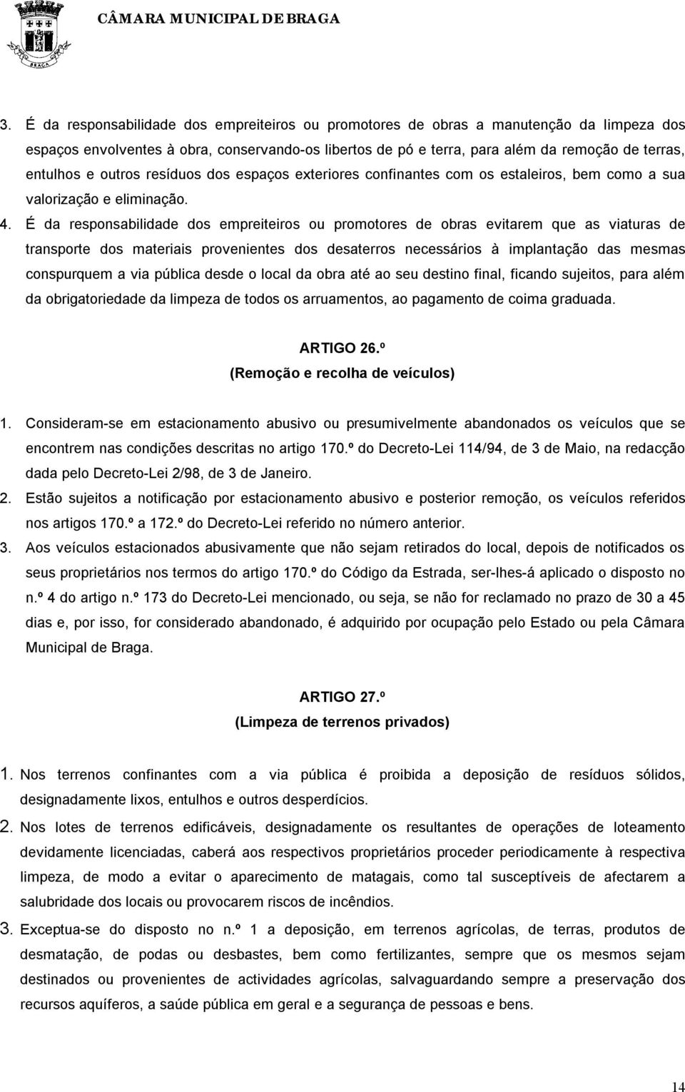 É da responsabilidade dos empreiteiros ou promotores de obras evitarem que as viaturas de transporte dos materiais provenientes dos desaterros necessários à implantação das mesmas conspurquem a via