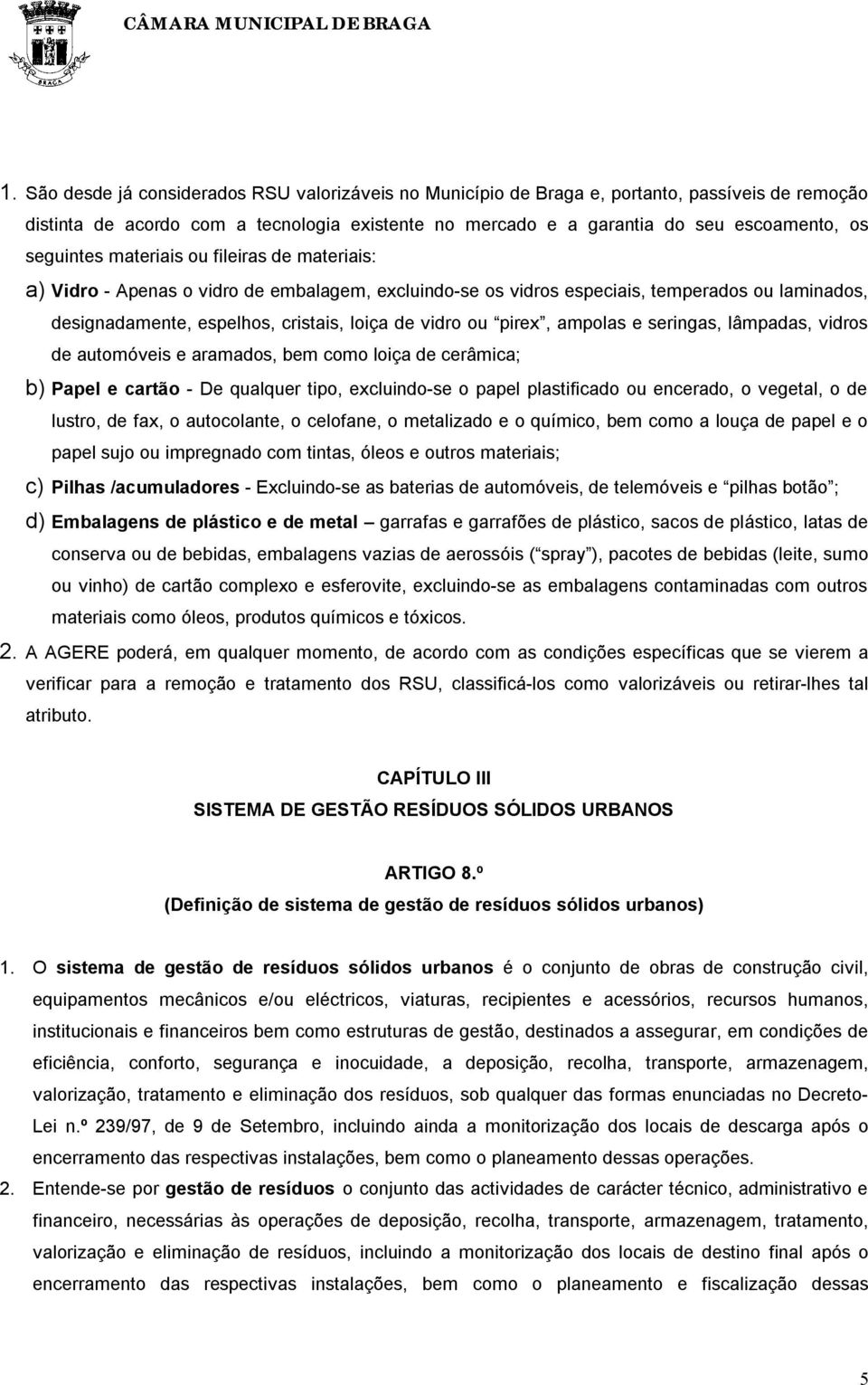 pirex, ampolas e seringas, lâmpadas, vidros de automóveis e aramados, bem como loiça de cerâmica; b) Papel e cartão - De qualquer tipo, excluindo-se o papel plastificado ou encerado, o vegetal, o de