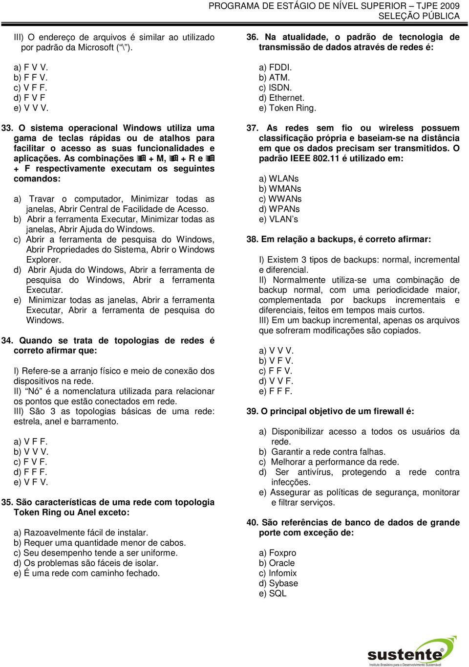 As combinações + M, + R e + F respectivamente executam os seguintes comandos: a) Travar o computador, Minimizar todas as janelas, Abrir Central de Facilidade de Acesso.