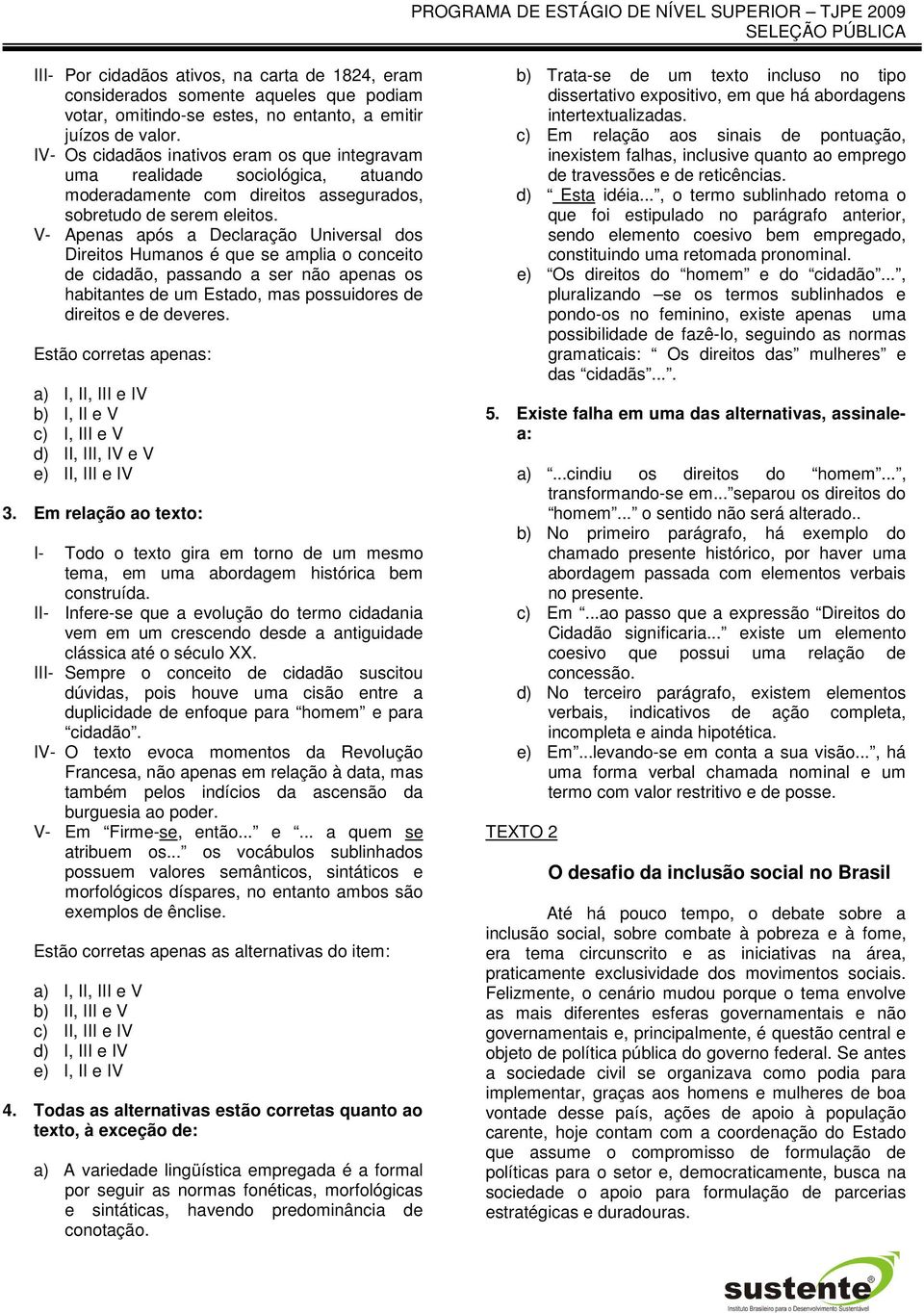 V- Apenas após a Declaração Universal dos Direitos Humanos é que se amplia o conceito de cidadão, passando a ser não apenas os habitantes de um Estado, mas possuidores de direitos e de deveres.