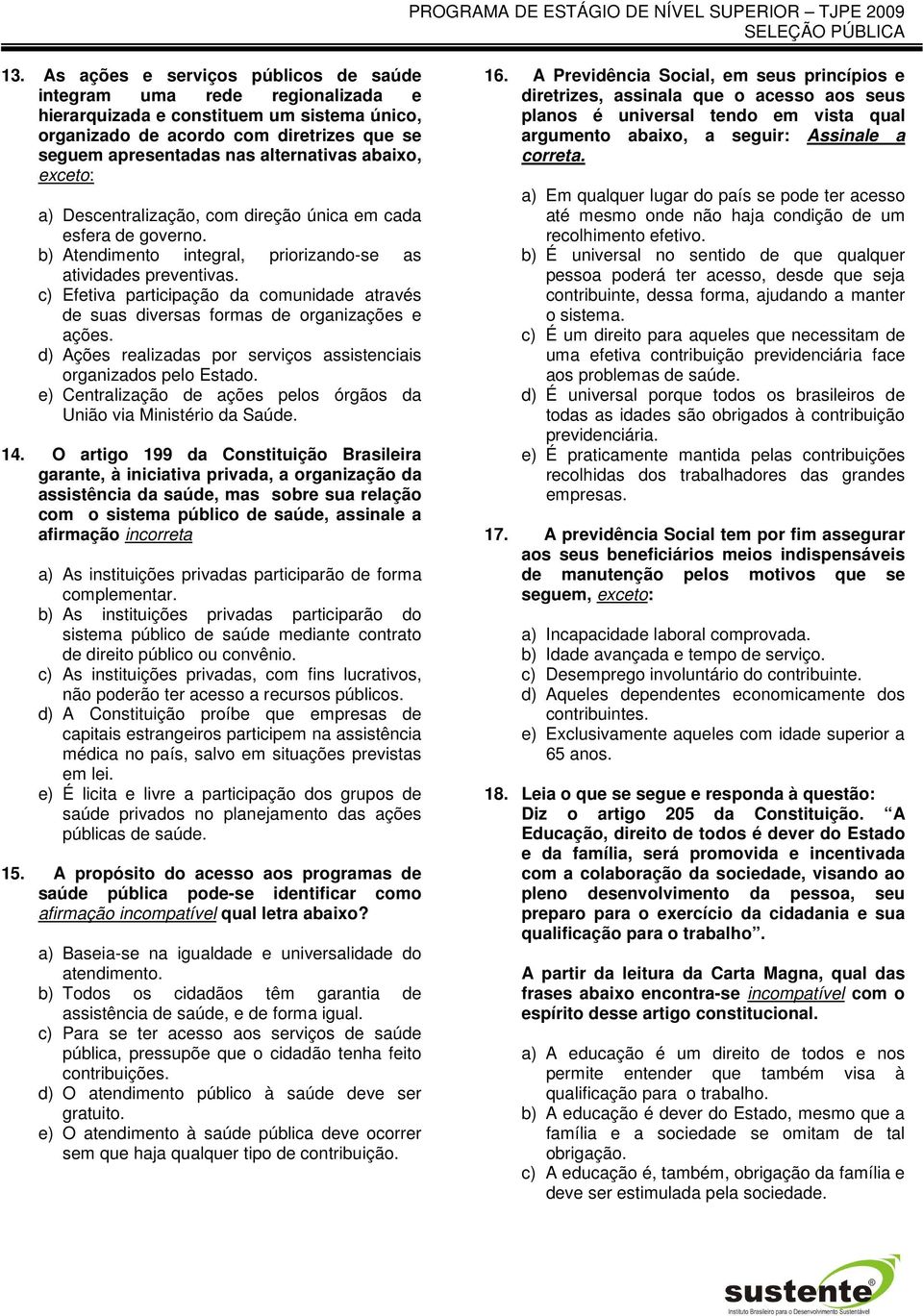 c) Efetiva participação da comunidade através de suas diversas formas de organizações e ações. d) Ações realizadas por serviços assistenciais organizados pelo Estado.