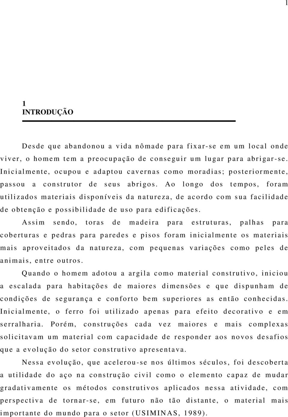 Ao l on go d o s t empos, fo ra m u tilizado s m ateria is d i sp onív ei s d a n at u re za, d e a cord o co m s u a f a cilidade d e obtenç ão e possibilidade de uso para edifi c ações.