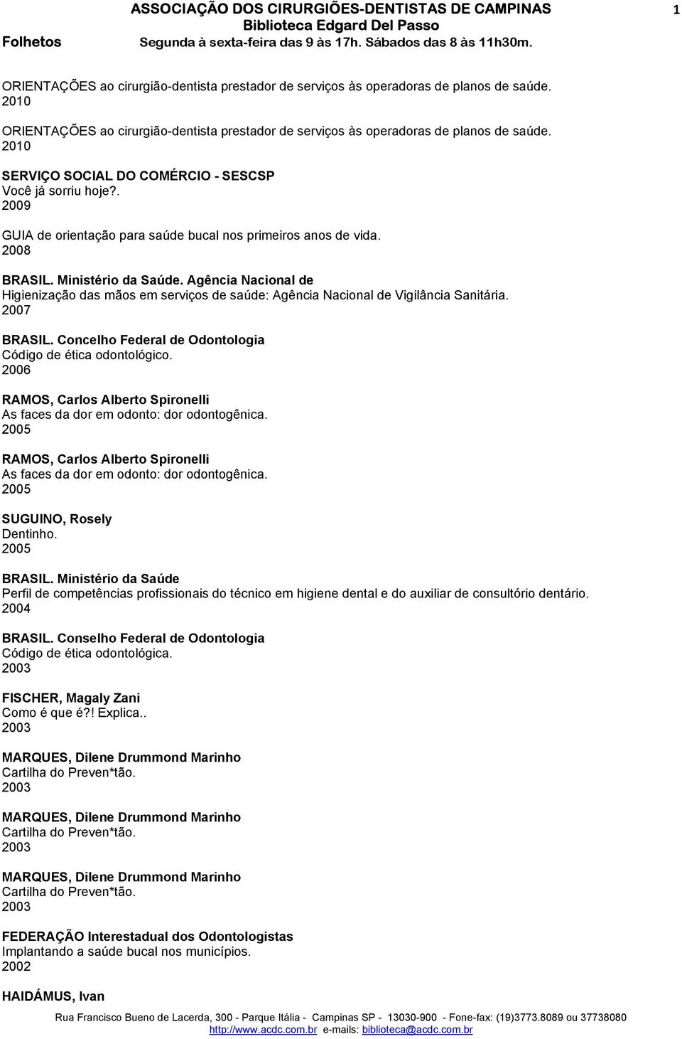 Agência Nacional de Higienização das mãos em serviços de saúde: Agência Nacional de Vigilância Sanitária. 2007 BRASIL. Concelho Federal de Odontologia Código de ética odontológico.