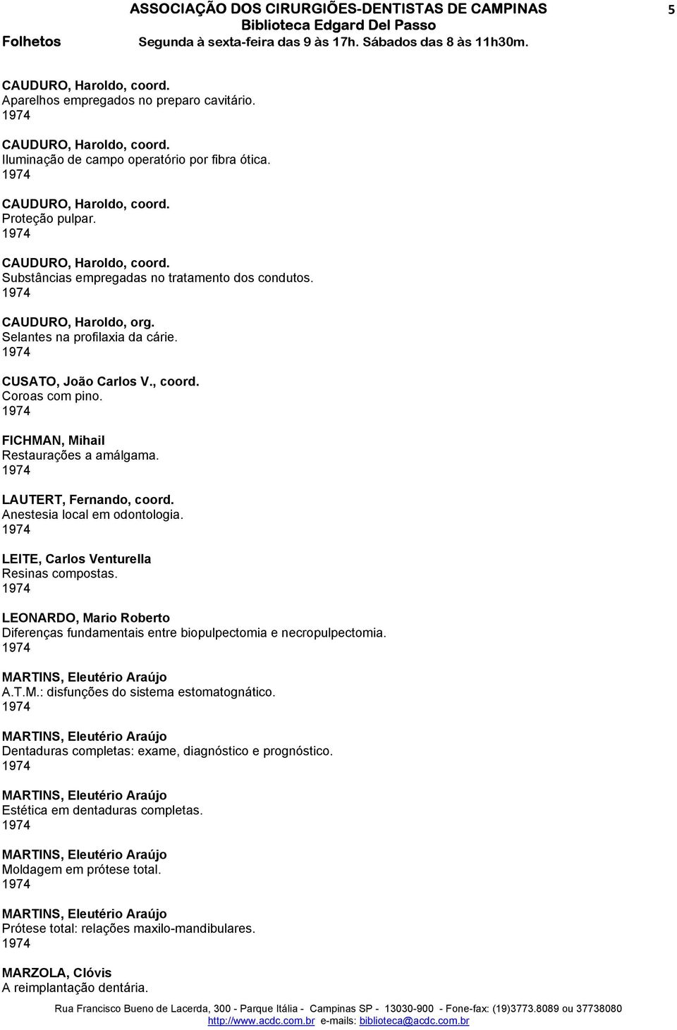 LEITE, Carlos Venturella Resinas compostas. LEONARDO, Mario Roberto Diferenças fundamentais entre biopulpectomia e necropulpectomia. A.T.M.: disfunções do sistema estomatognático.