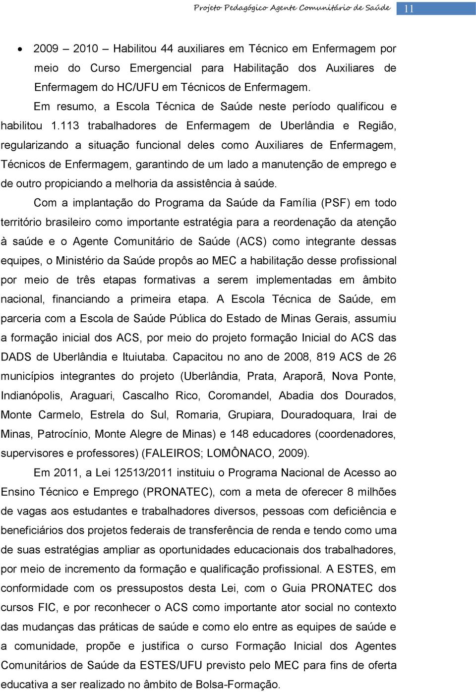 113 trabalhadores de Enfermagem de Uberlândia e Região, regularizando a situação funcional deles como Auxiliares de Enfermagem, Técnicos de Enfermagem, garantindo de um lado a manutenção de emprego e