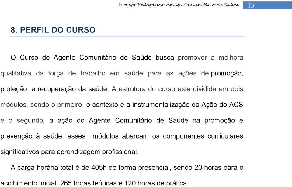 A estrutura do curso está dividida em dois módulos, sendo o primeiro, o contexto e a instrumentalização da Ação do ACS e o segundo, a ação do Agente