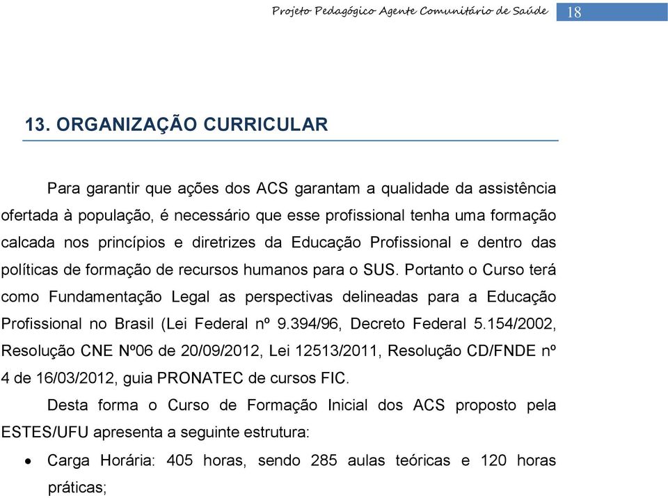 e diretrizes da Educação Profissional e dentro das políticas de formação de recursos humanos para o SUS.