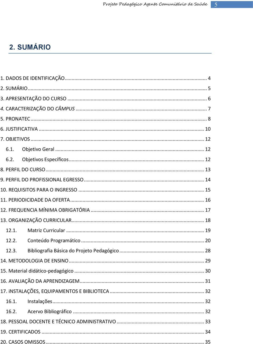 FREQUENCIA MÍNIMA OBRIGATÓRIA... 17 13. ORGANIZAÇÃO CURRICULAR... 18 12.1. Matriz Curricular... 19 12.2. Conteúdo Programático... 20 12.3. Bibliografia Básica do Projeto Pedagógico... 28 14.