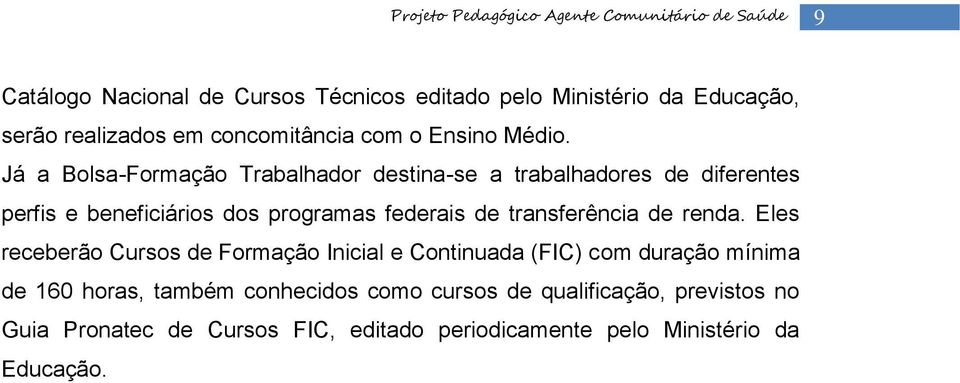 Já a Bolsa-Formação Trabalhador destina-se a trabalhadores de diferentes perfis e beneficiários dos programas federais de