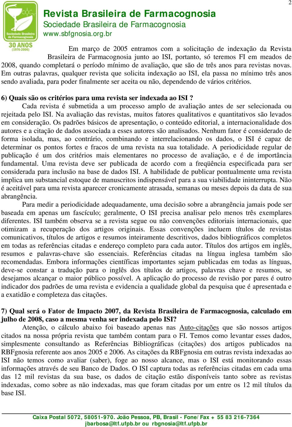 Em outras palavras, qualquer revista que solicita indexação ao ISI, ela passa no mínimo três anos sendo avaliada, para poder finalmente ser aceita ou não, dependendo de vários critérios.