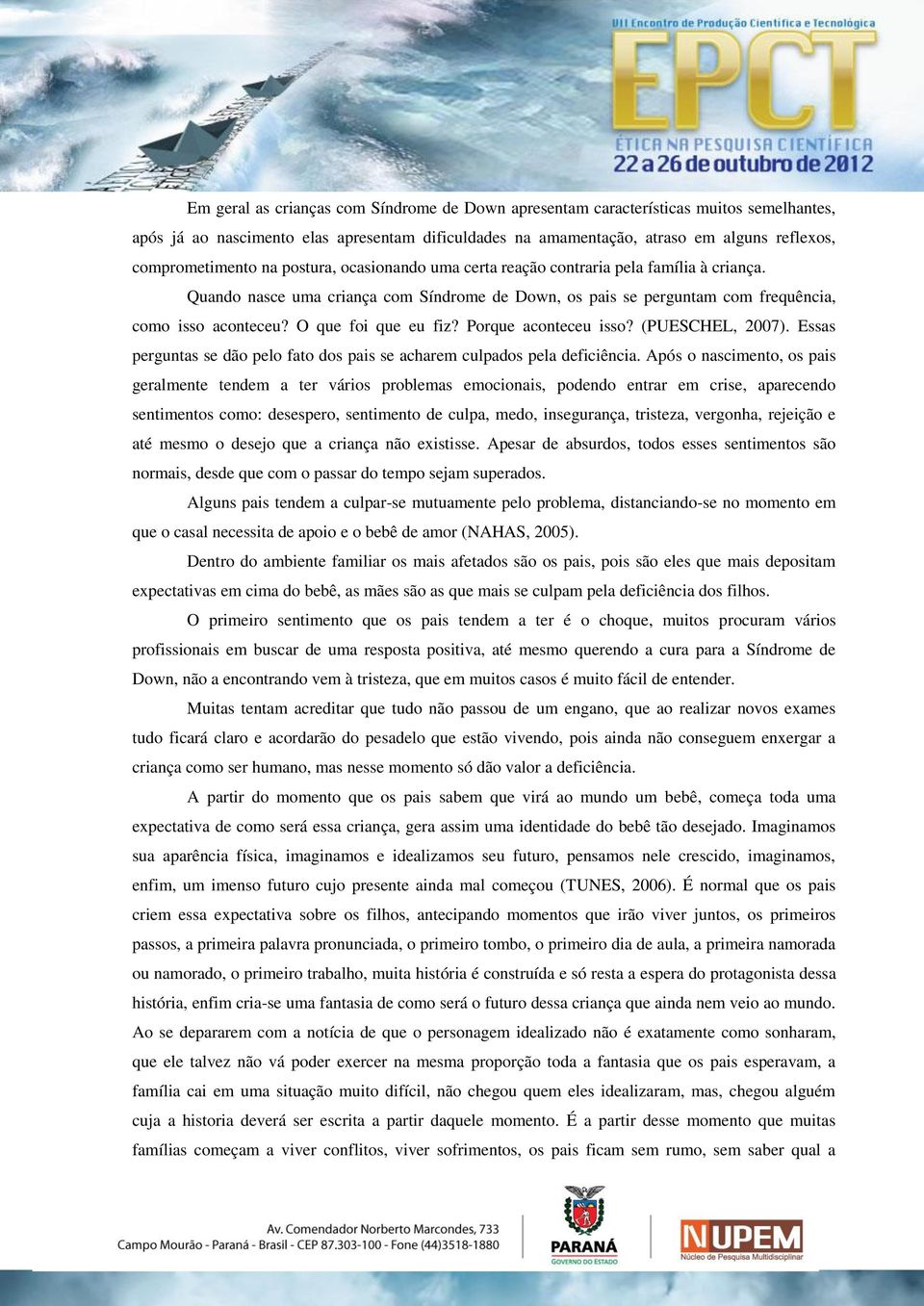 O que foi que eu fiz? Porque aconteceu isso? (PUESCHEL, 2007). Essas perguntas se dão pelo fato dos pais se acharem culpados pela deficiência.