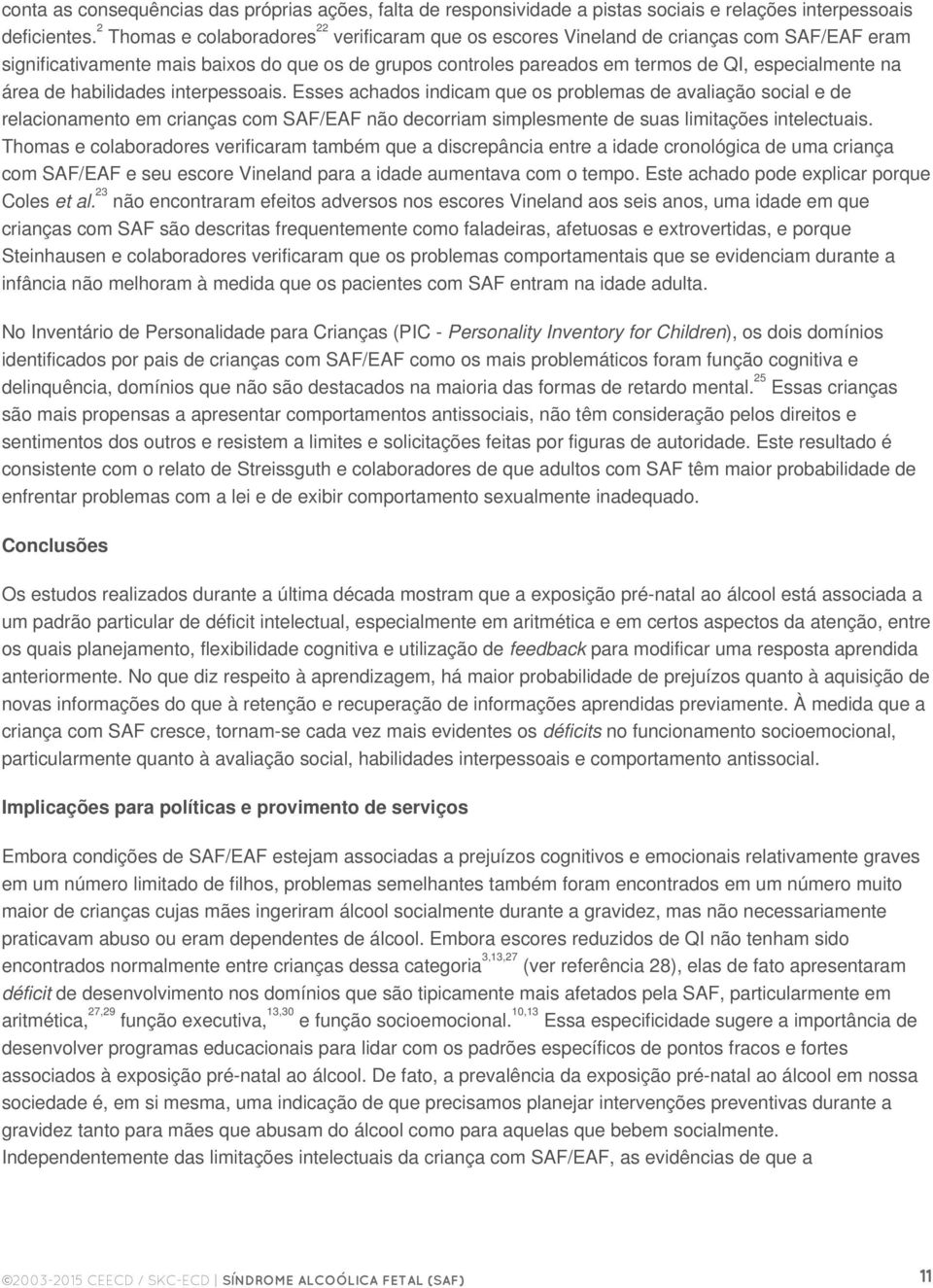 área de habilidades interpessoais. Esses achados indicam que os problemas de avaliação social e de relacionamento em crianças com SAF/EAF não decorriam simplesmente de suas limitações intelectuais.