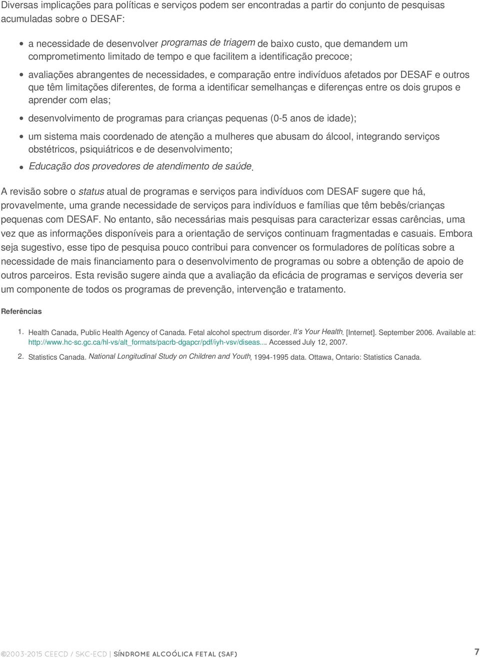 No entanto, são necessárias mais pesquisas para caracterizar essas carências, uma vez que as informações disponíveis para a orientação de serviços continuam fragmentadas e casuais.