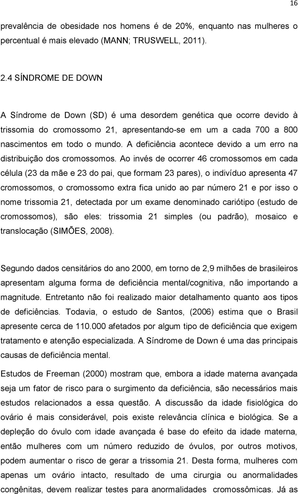 11). 2.4 SÍNDROME DE DOWN A Síndrome de Down (SD) é uma desordem genética que ocorre devido à trissomia do cromossomo 21, apresentando-se em um a cada 700 a 800 nascimentos em todo o mundo.