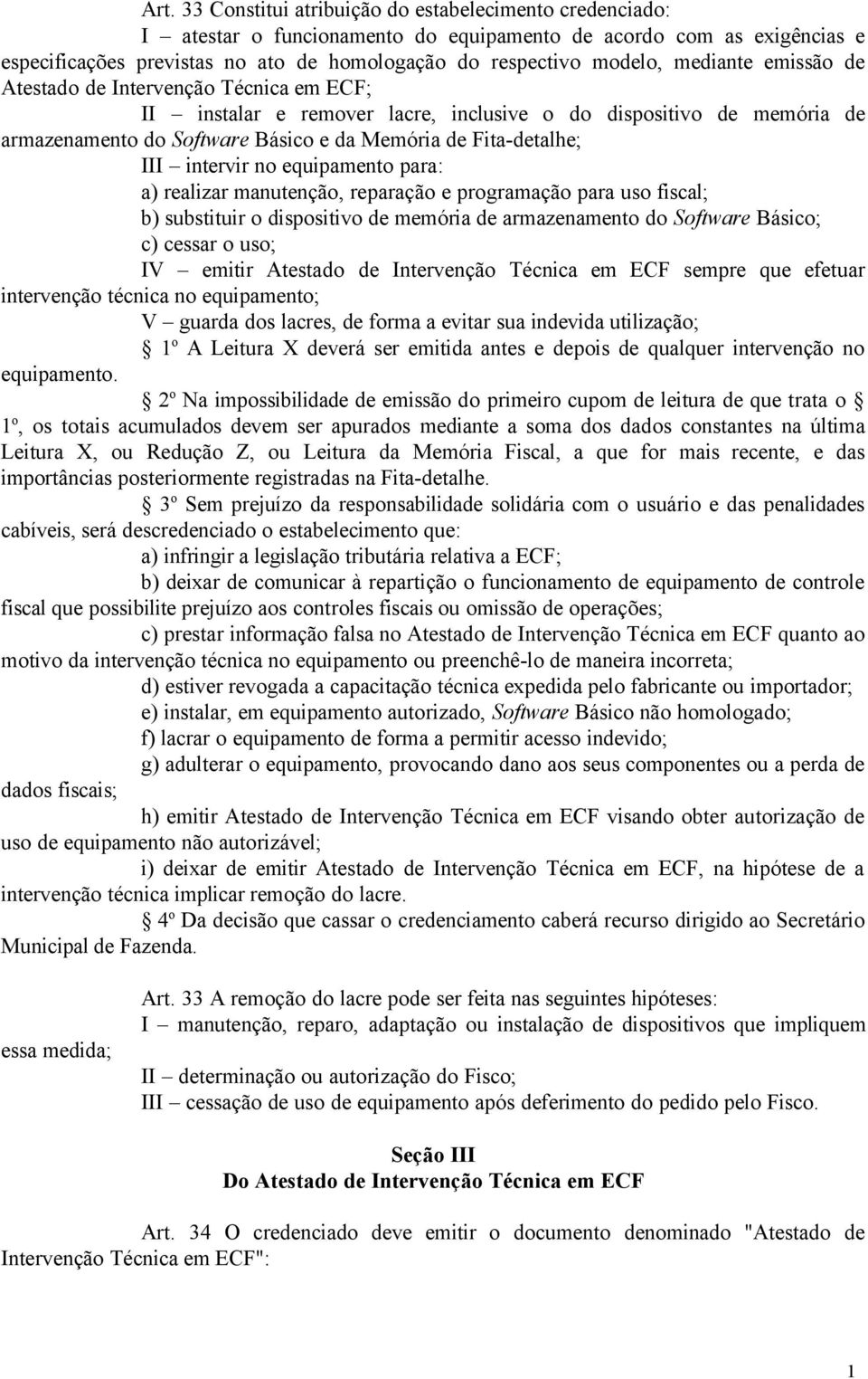 Fita-detalhe; III intervir no equipamento para: a) realizar manutenção, reparação e programação para uso fiscal; b) substituir o dispositivo de memória de armazenamento do Software Básico; c) cessar