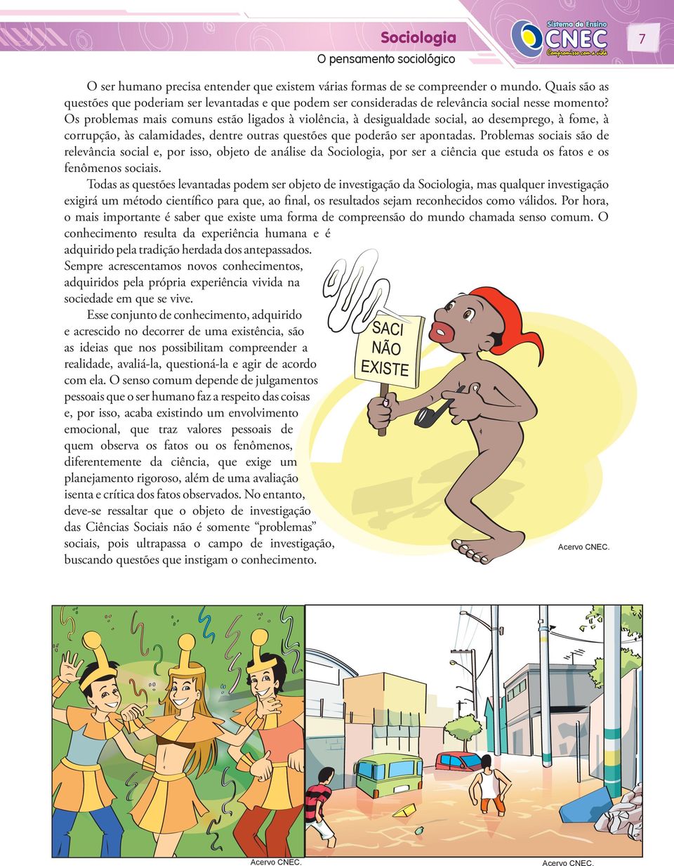 Os problemas mais comuns estão ligados à violência, à desigualdade social, ao desemprego, à fome, à corrupção, às calamidades, dentre outras questões que poderão ser apontadas.