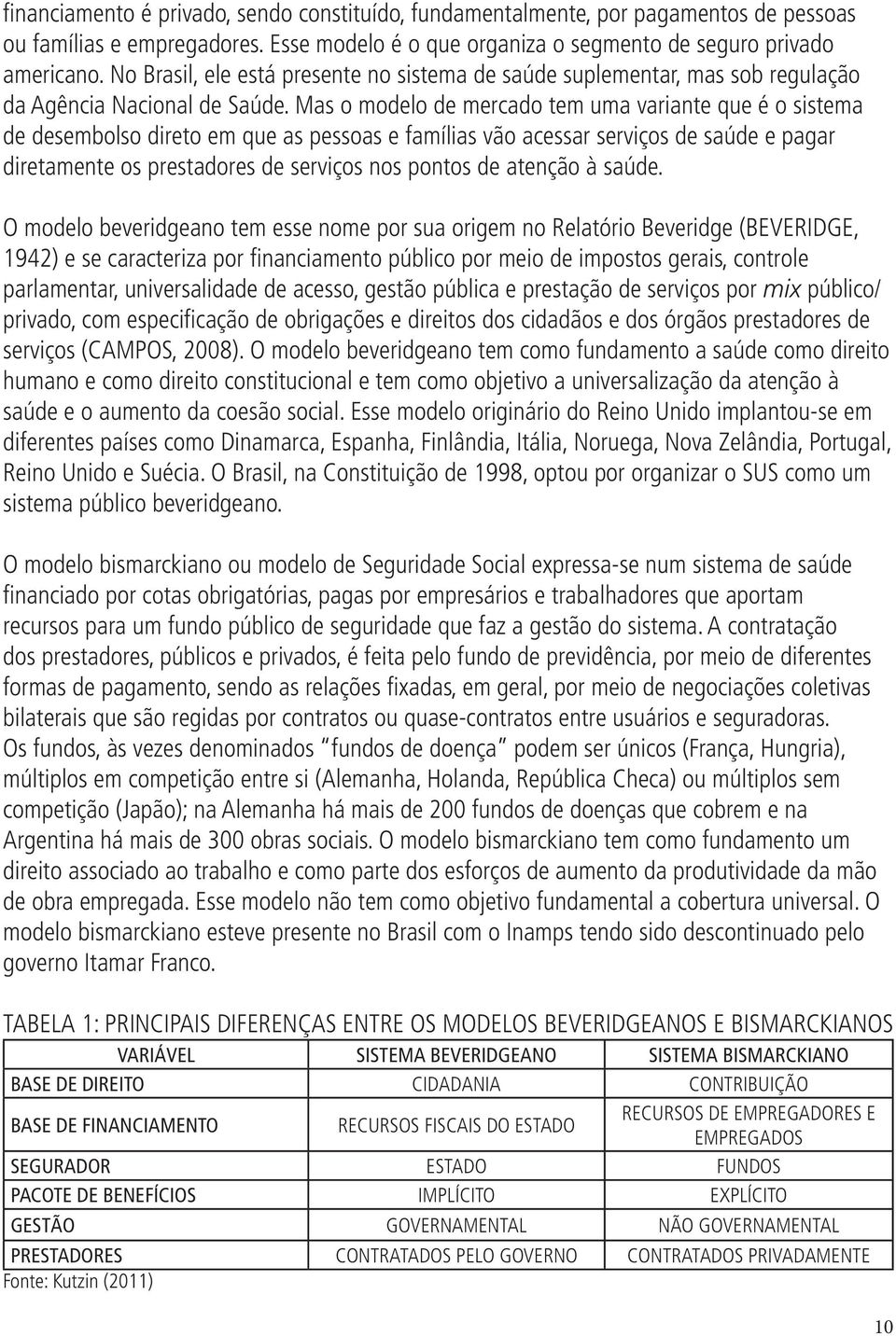 Mas o modelo de mercado tem uma variante que é o sistema de desembolso direto em que as pessoas e famílias vão acessar serviços de saúde e pagar diretamente os prestadores de serviços nos pontos de