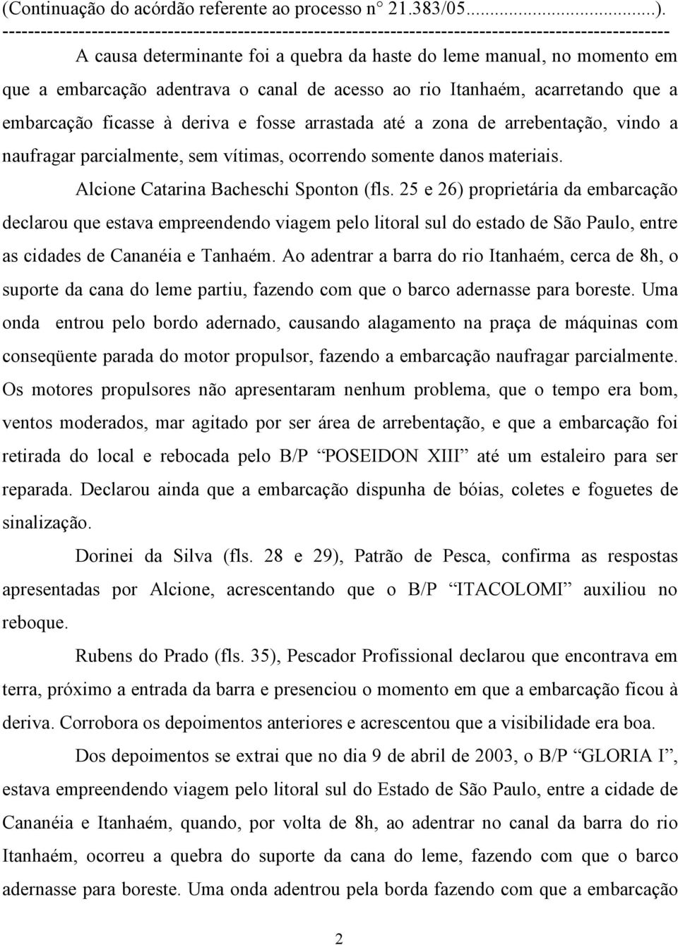 25 e 26) proprietária da embarcação declarou que estava empreendendo viagem pelo litoral sul do estado de São Paulo, entre as cidades de Cananéia e Tanhaém.