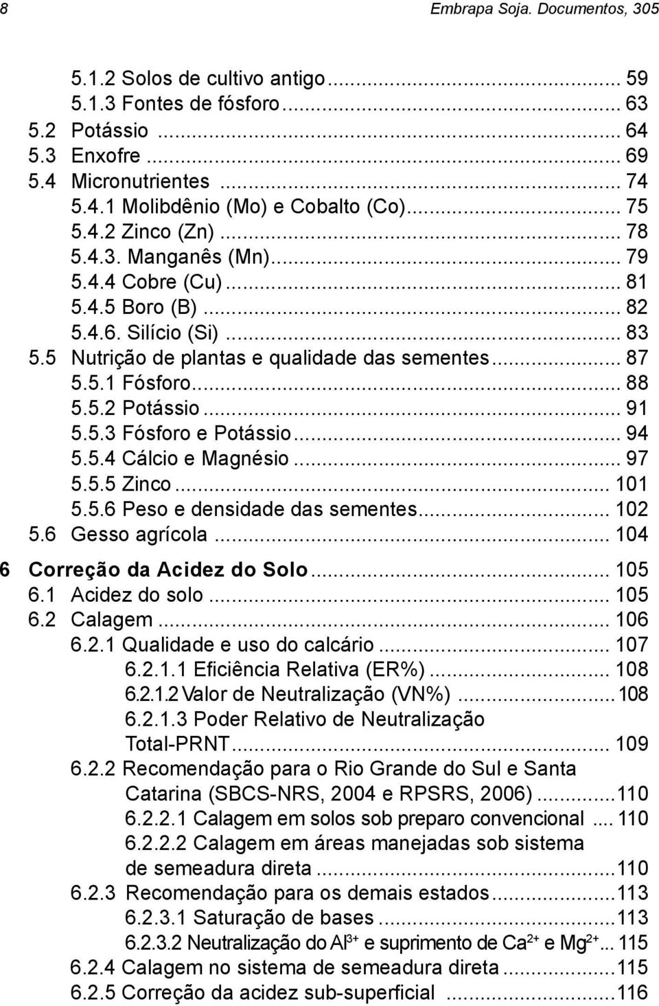 .. 88 5.5.2 Potássio... 91 5.5.3 Fósforo e Potássio... 94 5.5.4 Cálcio e Magnésio... 97 5.5.5 Zinco... 101 5.5.6 Peso e densidade das sementes... 102 5.6 Gesso agrícola.