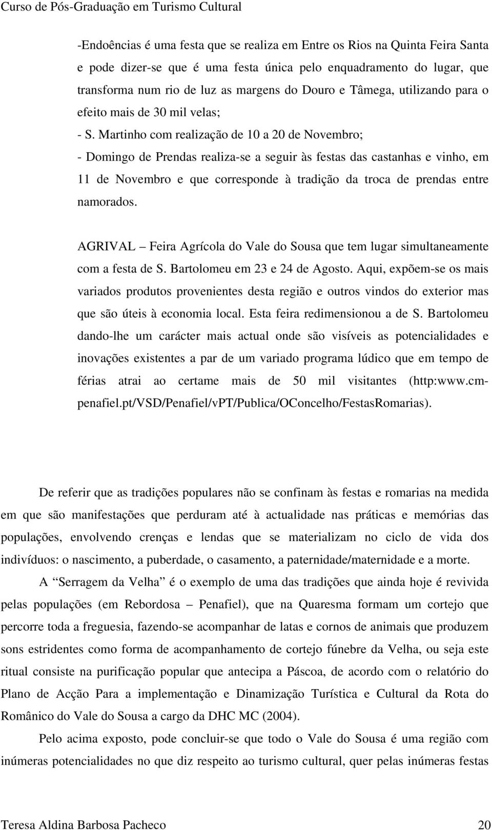 Martinho com realização de 10 a 20 de Novembro; - Domingo de Prendas realiza-se a seguir às festas das castanhas e vinho, em 11 de Novembro e que corresponde à tradição da troca de prendas entre