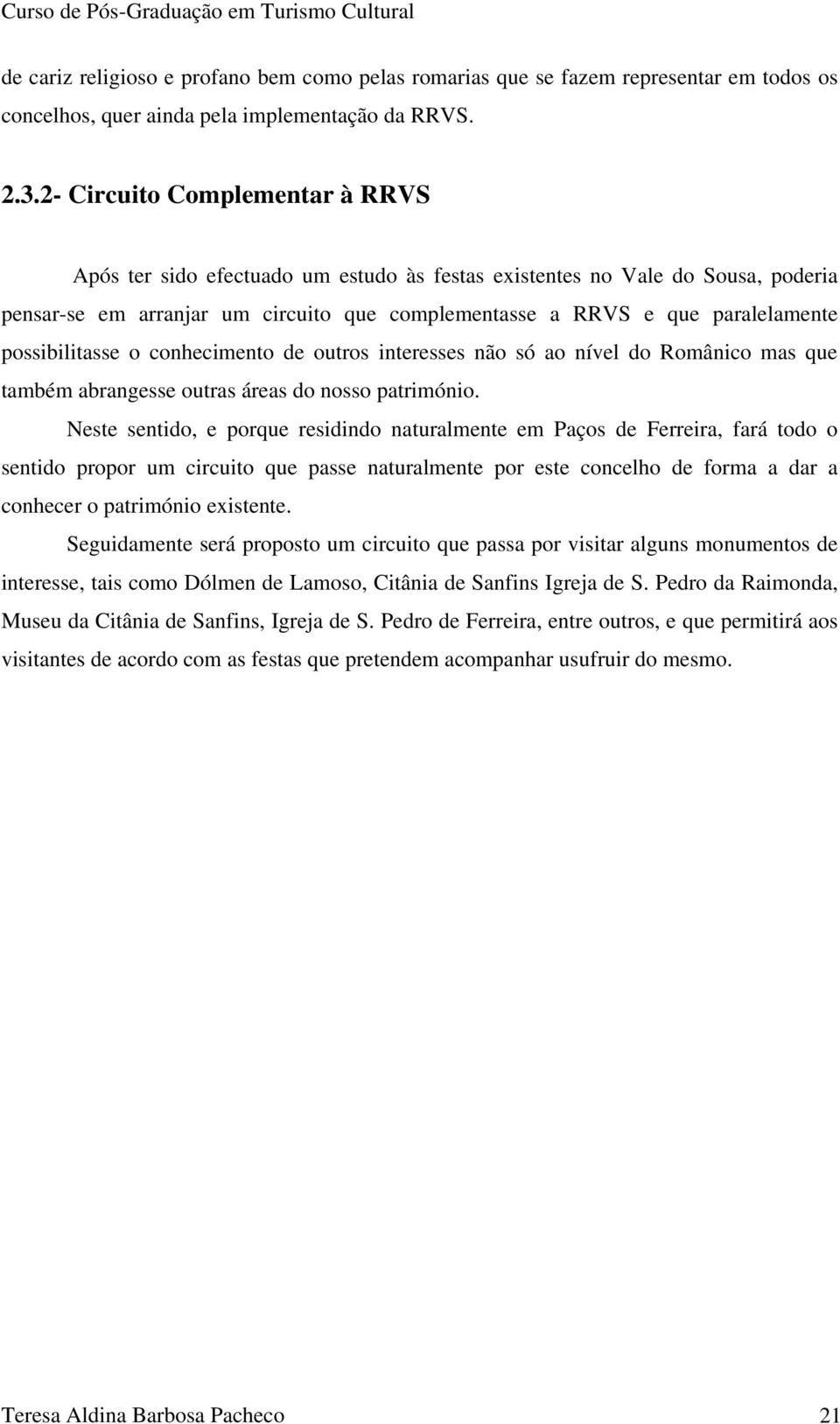 possibilitasse o conhecimento de outros interesses não só ao nível do Românico mas que também abrangesse outras áreas do nosso património.