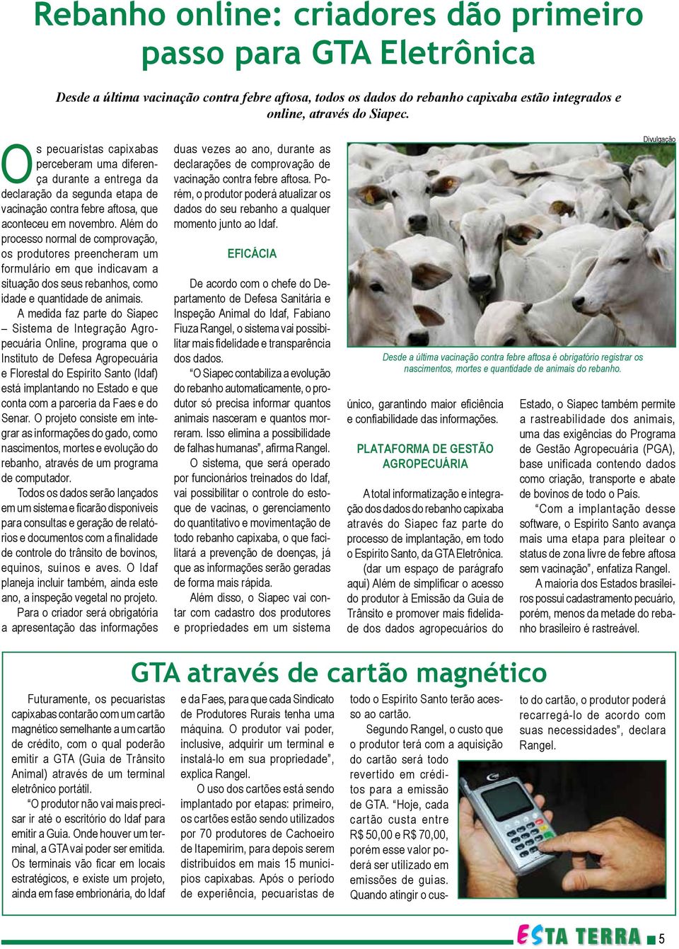 Além do processo normal de comprovação, os produtores preencheram um formulário em que indicavam a situação dos seus rebanhos, como idade e quantidade de animais.