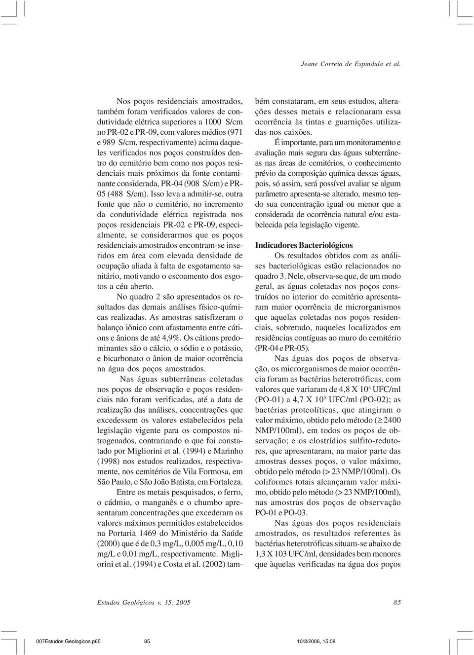 daqueles verificados nos poços construídos dentro do cemitério bem como nos poços residenciais mais próximos da fonte contaminante considerada, PR-04 (908 S/cm) e PR- 05 (488 S/cm).