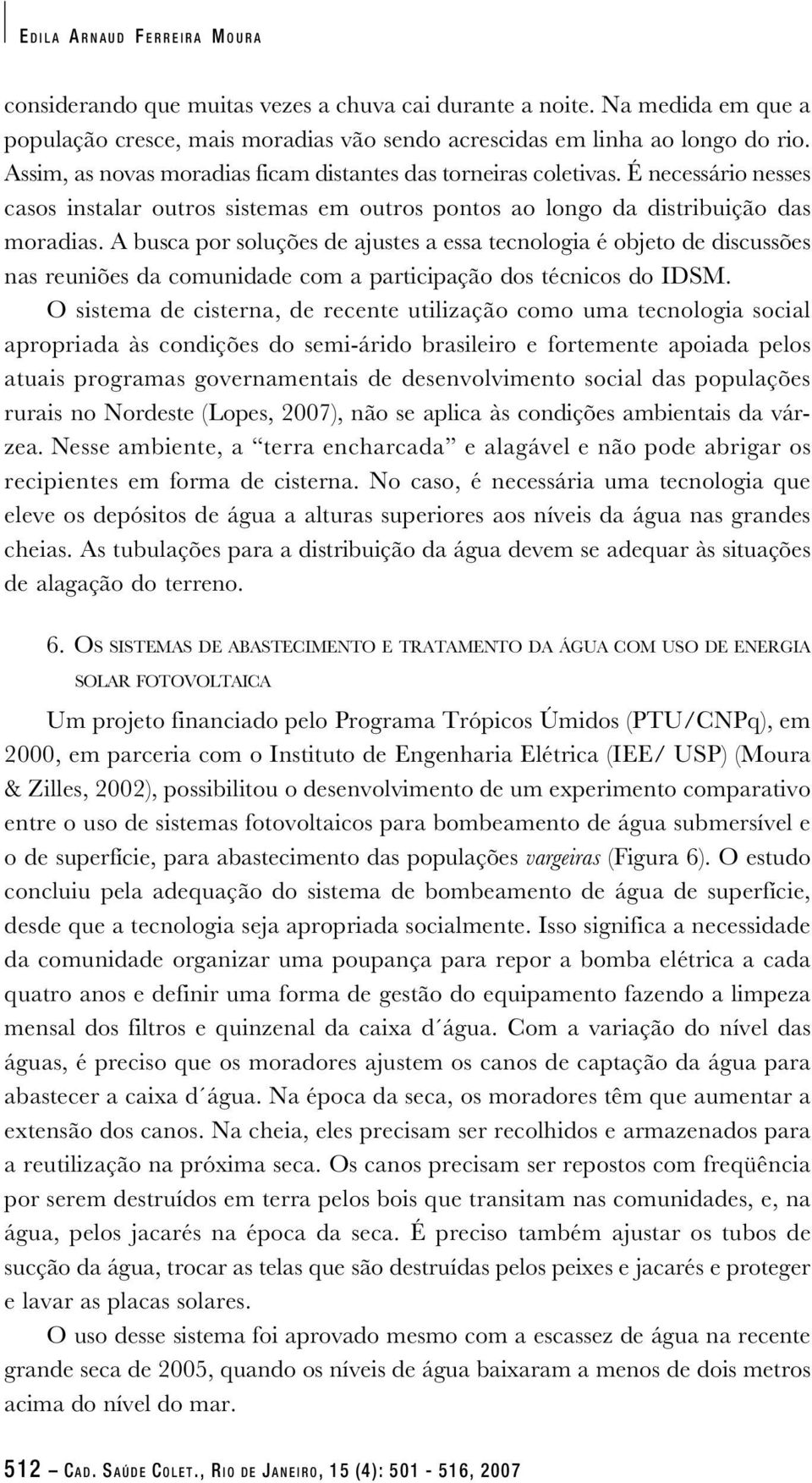 A busca por soluções de ajustes a essa tecnologia é objeto de discussões nas reuniões da comunidade com a participação dos técnicos do IDSM.