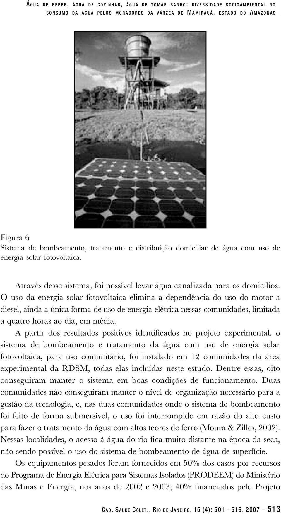 O uso da energia solar fotovoltaica elimina a dependência do uso do motor a diesel, ainda a única forma de uso de energia elétrica nessas comunidades, limitada a quatro horas ao dia, em média.