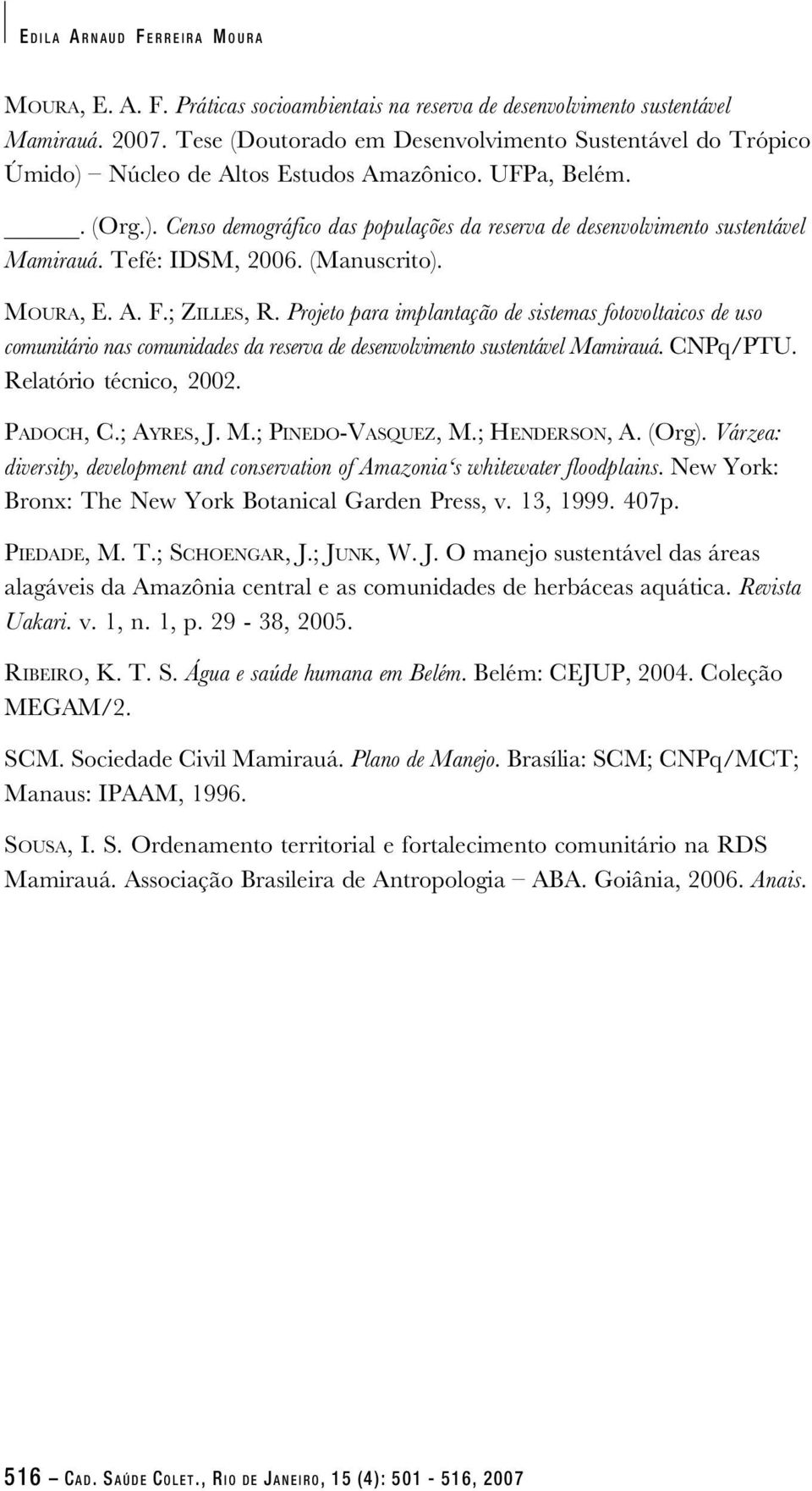 Tefé: IDSM, 2006. (Manuscrito). MOURA, E. A. F.; ZILLES, R. Projeto para implantação de sistemas fotovoltaicos de uso comunitário nas comunidades da reserva de desenvolvimento sustentável Mamirauá.