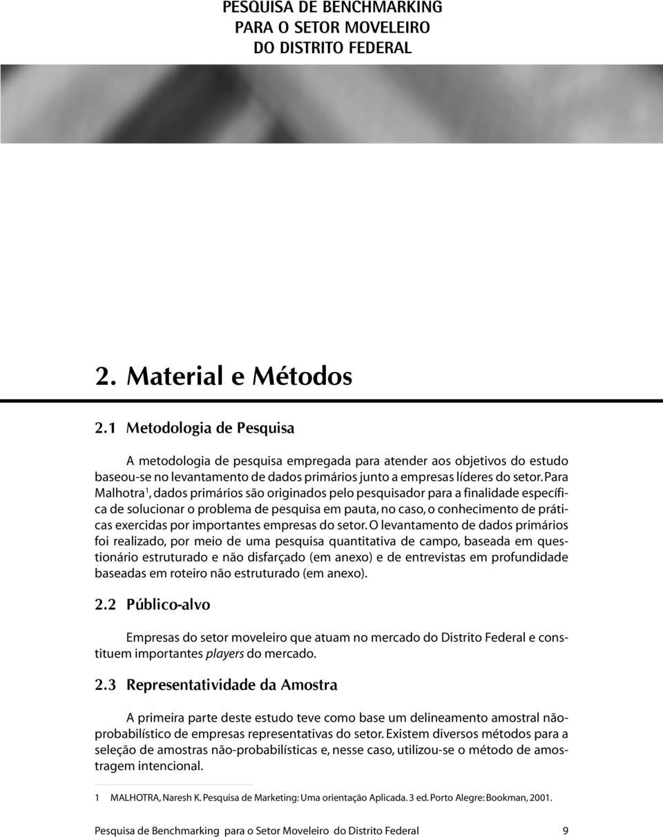 Para Malhotra 1, dados primários são originados pelo pesquisador para a finalidade específica de solucionar o problema de pesquisa em pauta, no caso, o conhecimento de práticas exercidas por