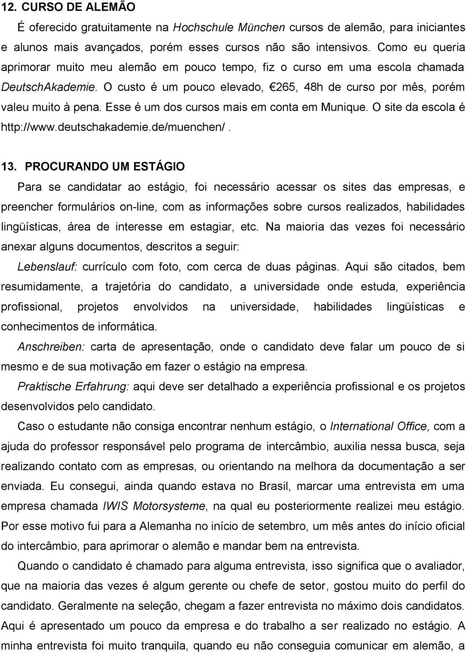 Esse é um dos cursos mais em conta em Munique. O site da escola é http://www.deutschakademie.de/muenchen/. 13.