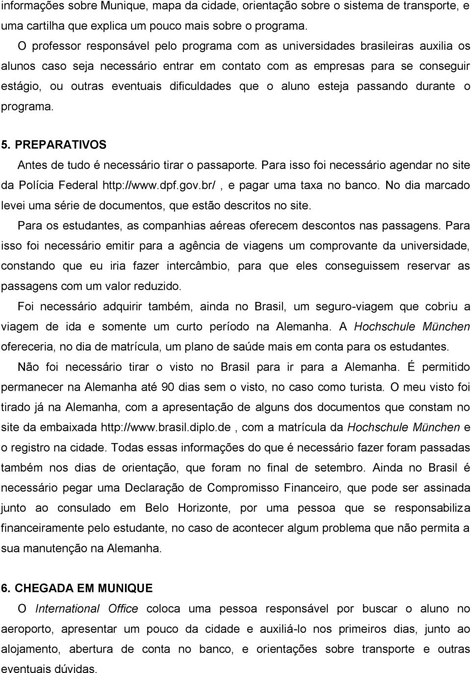 dificuldades que o aluno esteja passando durante o programa. 5. PREPARATIVOS Antes de tudo é necessário tirar o passaporte. Para isso foi necessário agendar no site da Polícia Federal http://www.dpf.