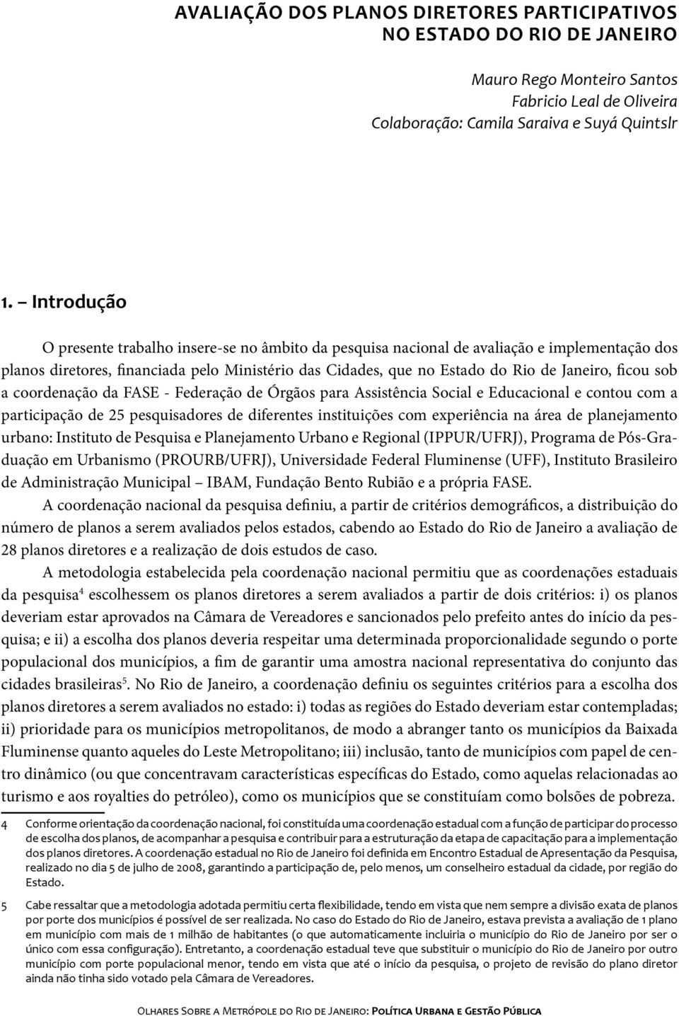 ficou sob a coordenação da FASE - Federação de Órgãos para Assistência Social e Educacional e contou com a participação de 25 pesquisadores de diferentes instituições com experiência na área de