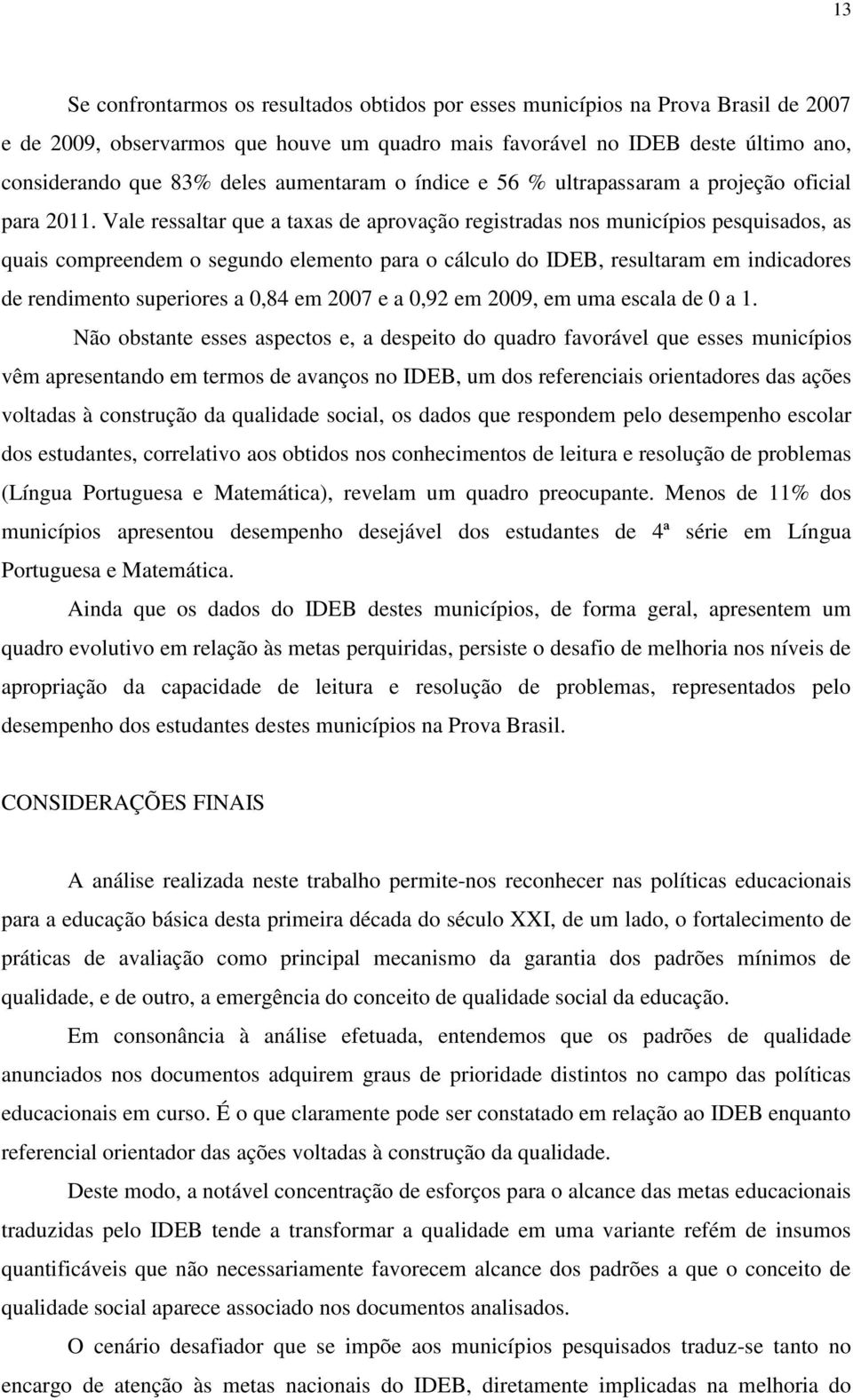 Vale ressaltar que a taxas de aprovação registradas nos municípios pesquisados, as quais compreendem o segundo elemento para o cálculo do IDEB, resultaram em indicadores de rendimento superiores a