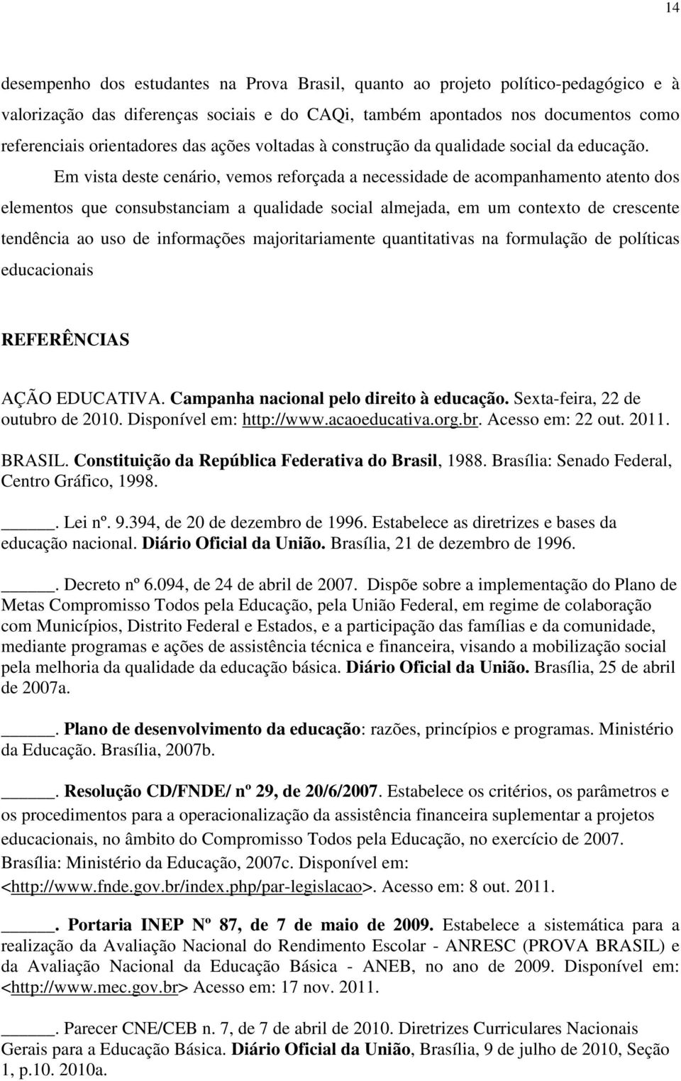 Em vista deste cenário, vemos reforçada a necessidade de acompanhamento atento dos elementos que consubstanciam a qualidade social almejada, em um contexto de crescente tendência ao uso de