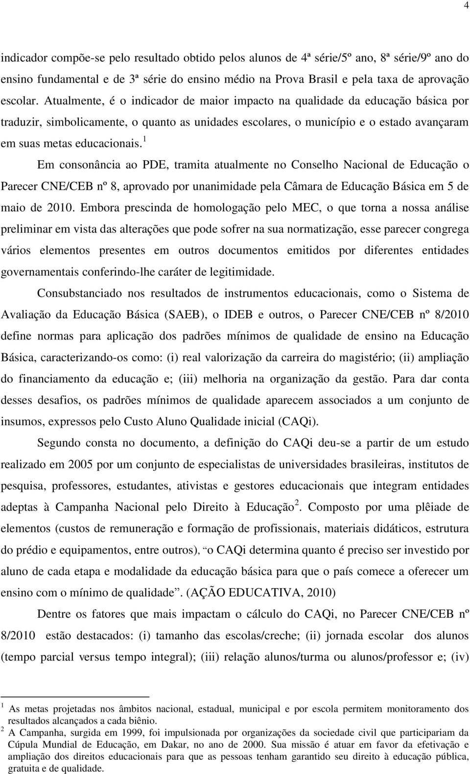 1 Em consonância ao PDE, tramita atualmente no Conselho Nacional de Educação o Parecer CNE/CEB nº 8, aprovado por unanimidade pela Câmara de Educação Básica em 5 de maio de 2010.