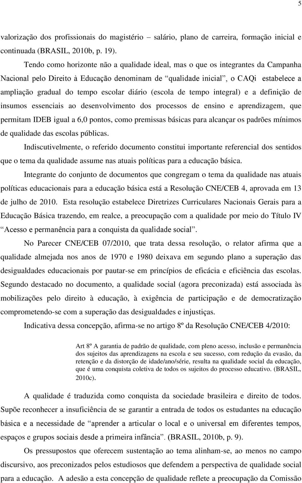 escolar diário (escola de tempo integral) e a definição de insumos essenciais ao desenvolvimento dos processos de ensino e aprendizagem, que permitam IDEB igual a 6,0 pontos, como premissas básicas