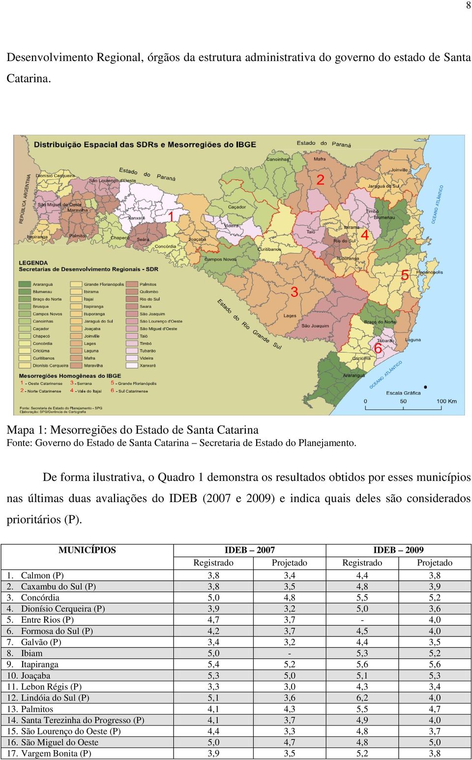 De forma ilustrativa, o Quadro 1 demonstra os resultados obtidos por esses municípios nas últimas duas avaliações do IDEB (2007 e 2009) e indica quais deles são considerados prioritários (P).