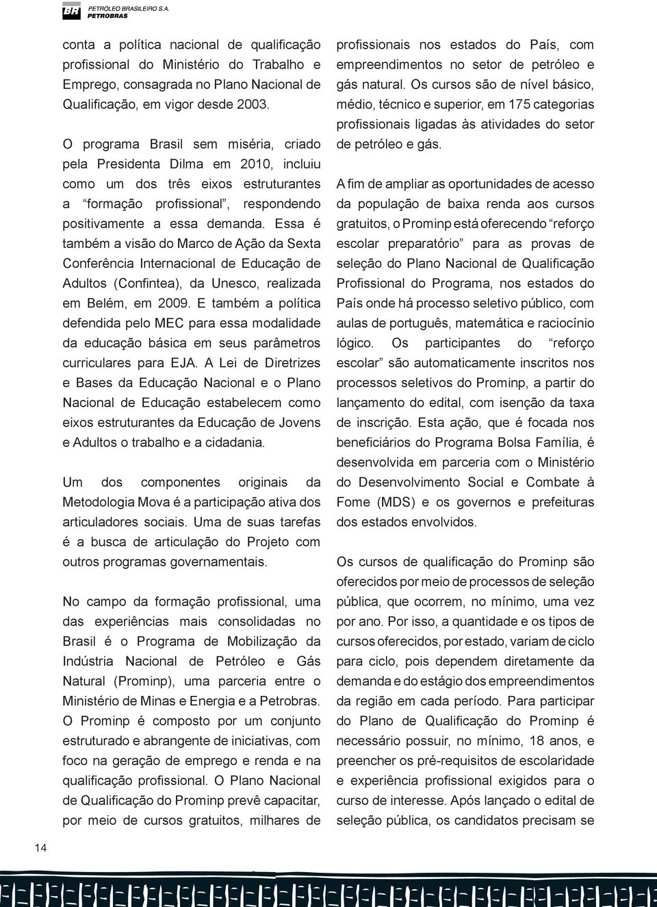 Essa é também a visão do Marco de Ação da Sexta Conferência Internacional de Educação de Adultos (Confintea), da Unesco, realizada em Belém, em 2009.