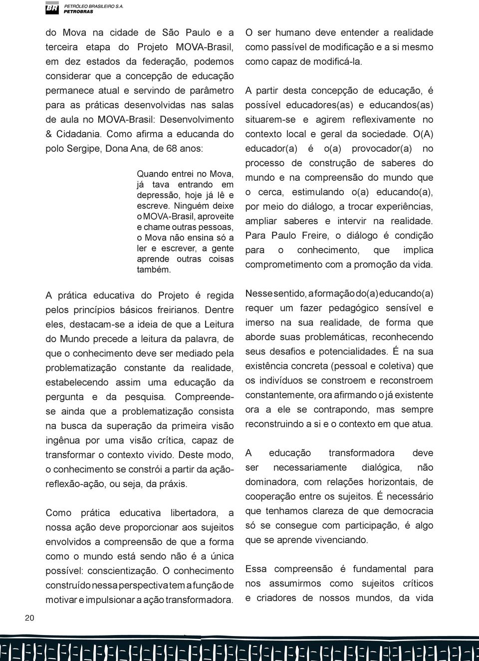 Como afirma a educanda do polo Sergipe, Dona Ana, de 68 anos: Quando entrei no Mova, já tava entrando em depressão, hoje já lê e escreve.