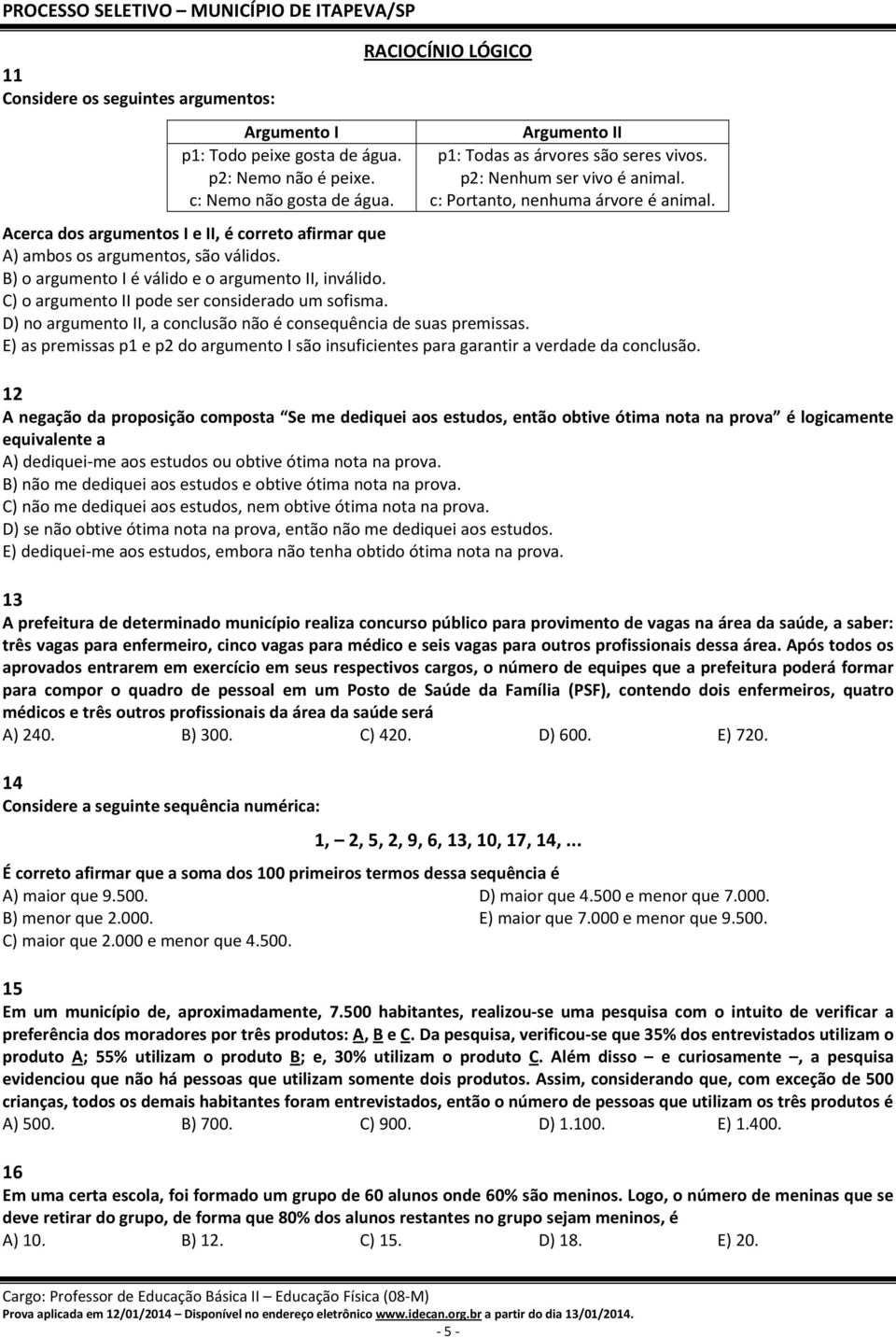 B) o argumento I é válido e o argumento II, inválido. C) o argumento II pode ser considerado um sofisma. D) no argumento II, a conclusão não é consequência de suas premissas.