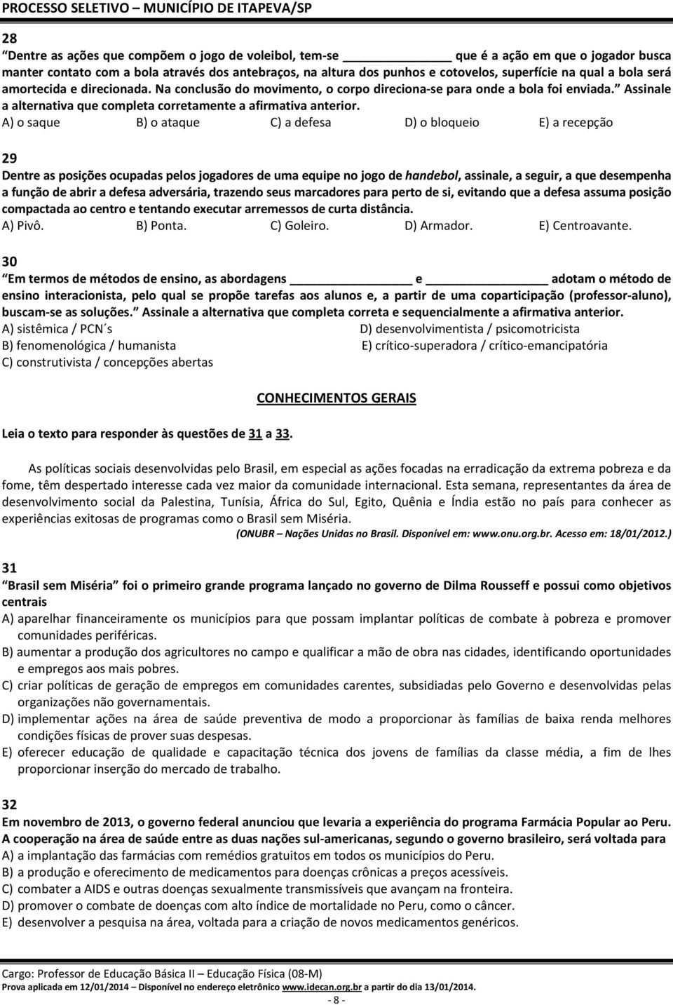 A) o saque B) o ataque C) a defesa D) o bloqueio E) a recepção 29 Dentre as posições ocupadas pelos jogadores de uma equipe no jogo de handebol, assinale, a seguir, a que desempenha a função de abrir