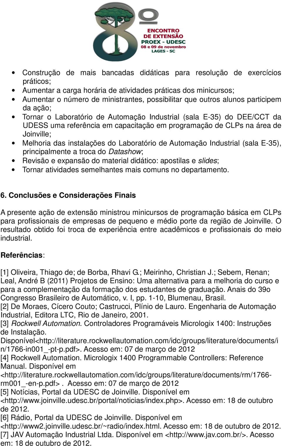 instalações do Laboratório de Automação Industrial (sala E-35), principalmente a troca do Datashow; Revisão e expansão do material didático: apostilas e slides; Tornar atividades semelhantes mais