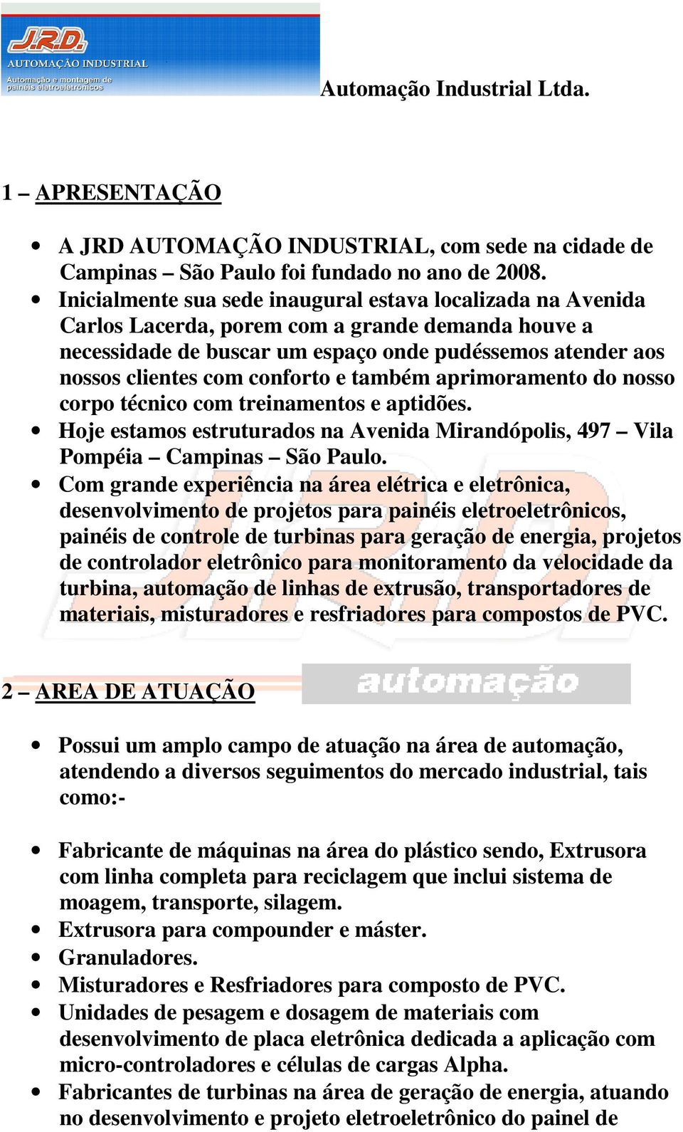 conforto e também aprimoramento do nosso corpo técnico com treinamentos e aptidões. Hoje estamos estruturados na Avenida Mirandópolis, 497 Vila Pompéia Campinas São Paulo.