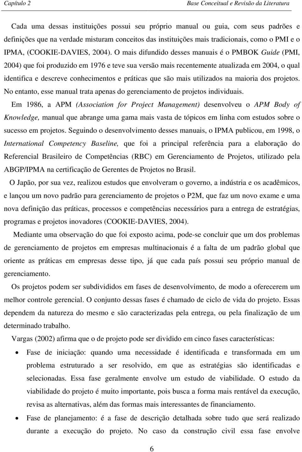 O mais difundido desses manuais é o PMBOK Guide (PMI, 2004) que foi produzido em 1976 e teve sua versão mais recentemente atualizada em 2004, o qual identifica e descreve conhecimentos e práticas que