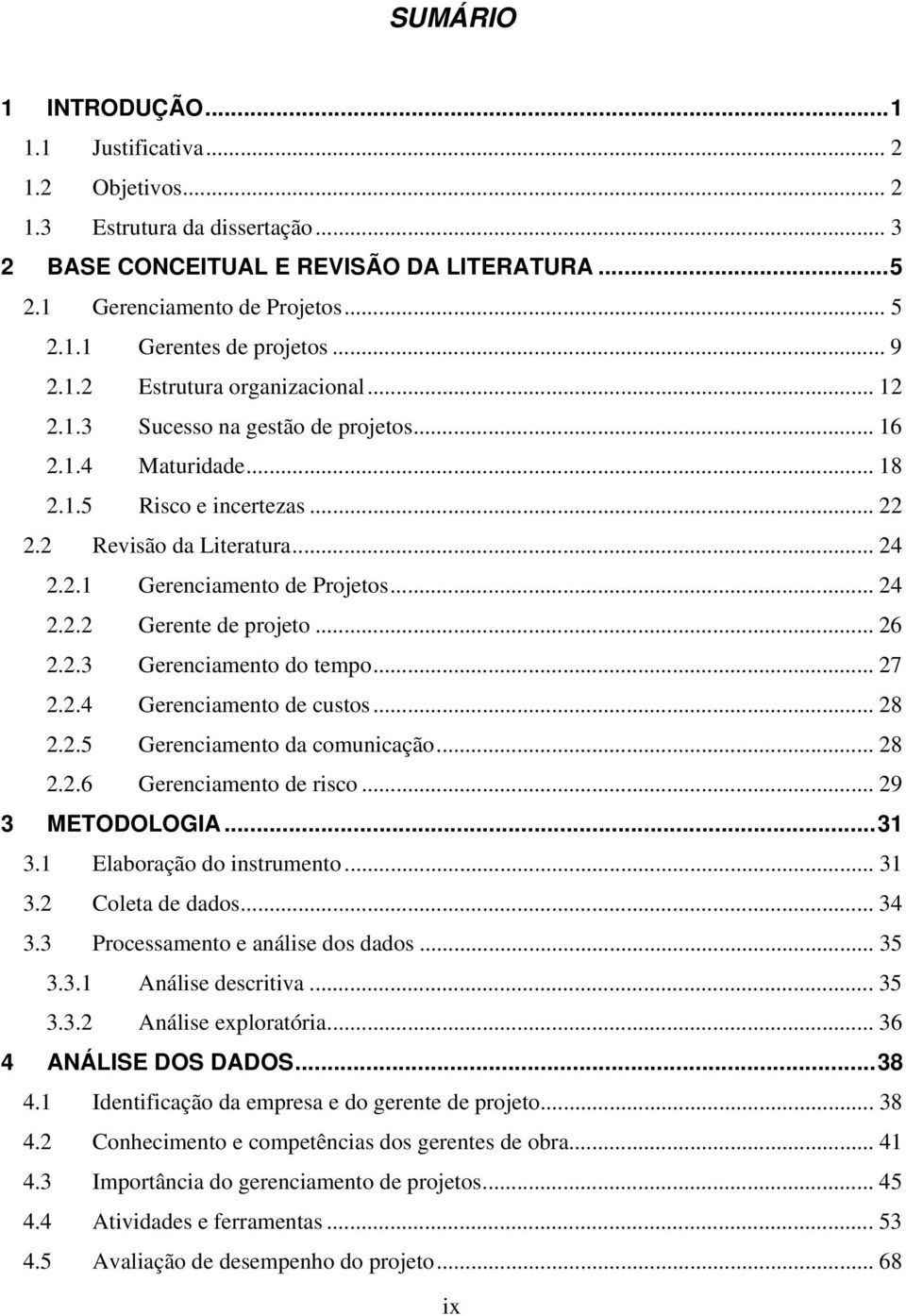 .. 24 2.2.2 Gerente de projeto... 26 2.2.3 Gerenciamento do tempo... 27 2.2.4 Gerenciamento de custos... 28 2.2.5 Gerenciamento da comunicação... 28 2.2.6 Gerenciamento de risco... 29 3 METODOLOGIA.